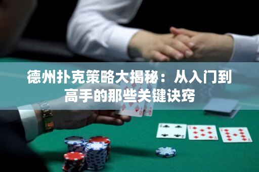 德州撲克策略大揭秘：從入門到高手的那些關鍵訣竅