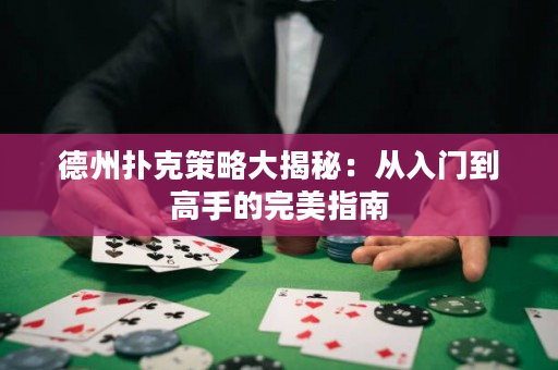 德州撲克策略大揭秘：從入門到高手的完美指南