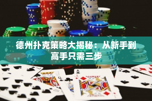 德州撲克策略大揭秘：從新手到高手只需三步