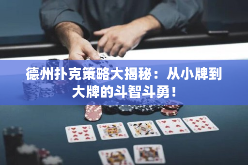 德州撲克策略大揭秘：從小牌到大牌的斗智斗勇！