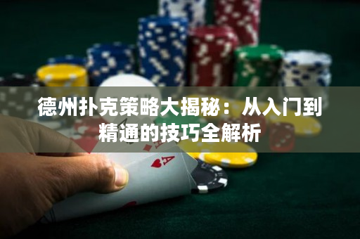 德州撲克策略大揭秘：從入門到精通的技巧全解析