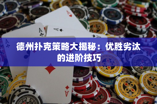 德州撲克策略大揭秘：優(yōu)勝劣汰的進(jìn)階技巧