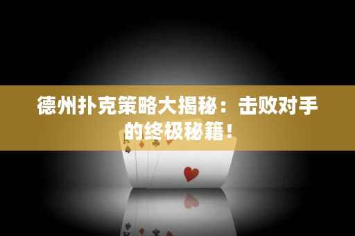 德州撲克策略大揭秘：擊敗對手的終極秘籍！