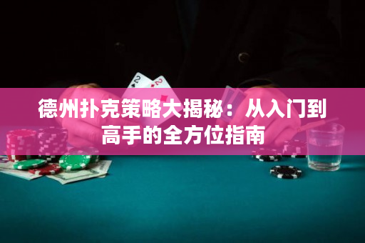 德州撲克策略大揭秘：從入門到高手的全方位指南