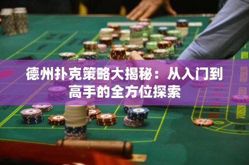 德州撲克策略大揭秘：從入門到高手的全方位探索