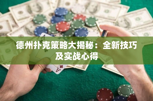 德州撲克策略大揭秘：全新技巧及實戰心得