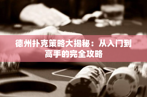 德州撲克策略大揭秘：從入門到高手的完全攻略