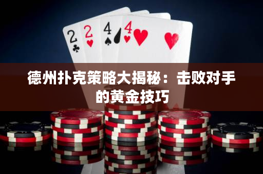 德州撲克策略大揭秘：擊敗對手的黃金技巧