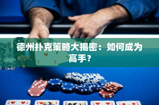 德州撲克策略大揭密：如何成為高手？