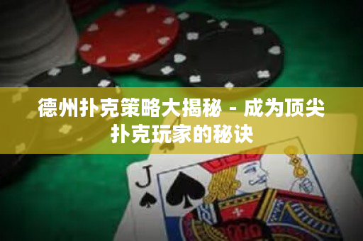 德州撲克策略大揭秘 - 成為頂尖撲克玩家的秘訣