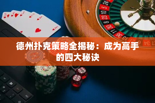 德州撲克策略全揭秘：成為高手的四大秘訣