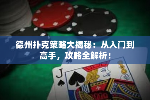 德州撲克策略大揭秘：從入門到高手，攻略全解析！