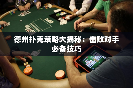 德州撲克策略大揭秘：擊敗對手必備技巧