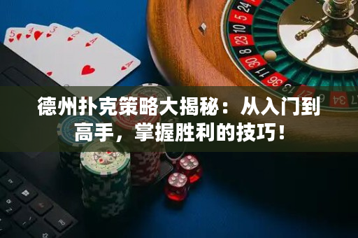 德州撲克策略大揭秘：從入門到高手，掌握勝利的技巧！