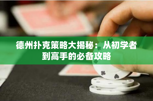 德州撲克策略大揭秘：從初學者到高手的必備攻略