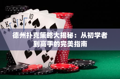 德州撲克策略大揭秘：從初學者到高手的完美指南