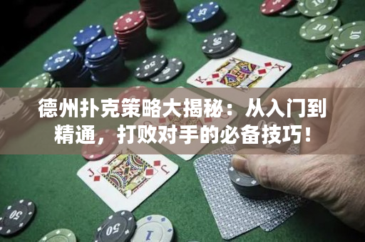 德州撲克策略大揭秘：從入門到精通，打敗對手的必備技巧！