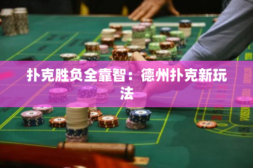 撲克勝負全靠智：德州撲克新玩法
