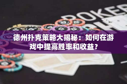 德州撲克策略大揭秘：如何在游戲中提高勝率和收益？