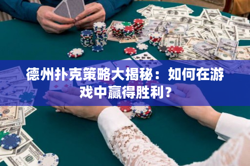 德州撲克策略大揭秘：如何在游戲中贏得勝利？