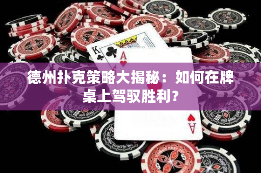 德州撲克策略大揭秘：如何在牌桌上駕馭勝利？
