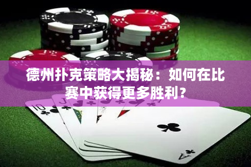 德州撲克策略大揭秘：如何在比賽中獲得更多勝利？