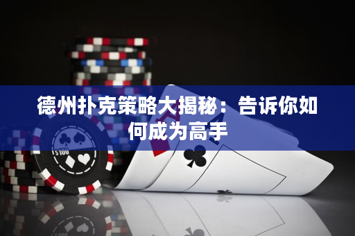 德州撲克策略大揭秘：告訴你如何成為高手