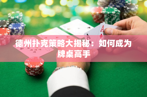德州撲克策略大揭秘：如何成為牌桌高手