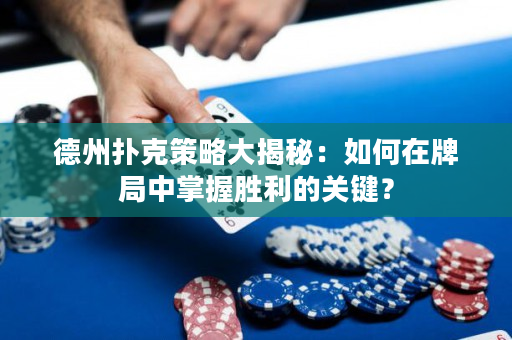 德州撲克策略大揭秘：如何在牌局中掌握勝利的關鍵？