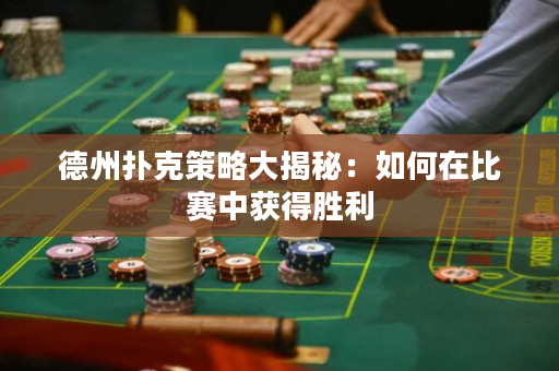 德州撲克策略大揭秘：如何在比賽中獲得勝利