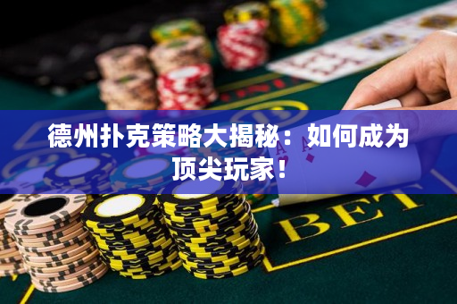 德州撲克策略大揭秘：如何成為頂尖玩家！