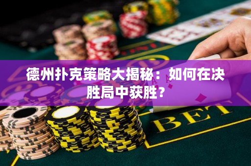 德州撲克策略大揭秘：如何在決勝局中獲勝？