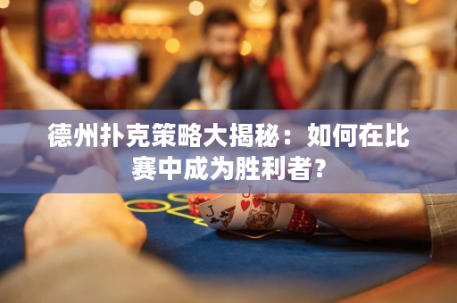 德州撲克策略大揭秘：如何在比賽中成為勝利者？