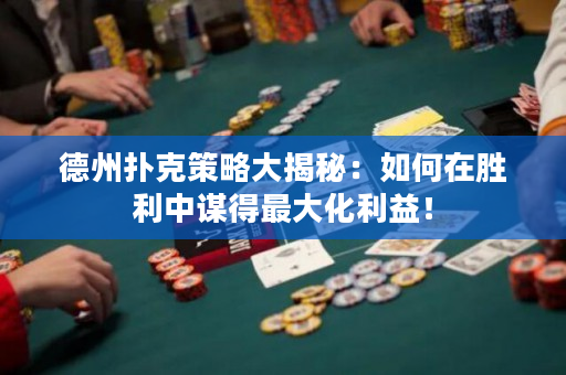 德州撲克策略大揭秘：如何在勝利中謀得最大化利益！