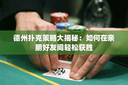 德州撲克策略大揭秘：如何在親朋好友間輕松獲勝