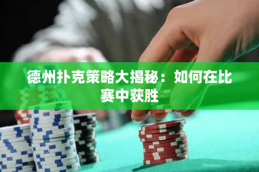 德州撲克策略大揭秘：如何在比賽中獲勝