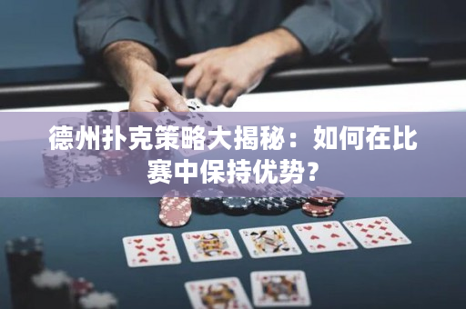 德州撲克策略大揭秘：如何在比賽中保持優勢？
