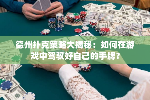 德州撲克策略大揭秘：如何在游戲中駕馭好自己的手牌？