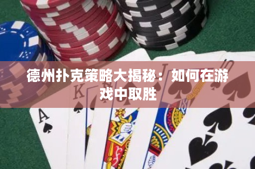 德州撲克策略大揭秘：如何在游戲中取勝
