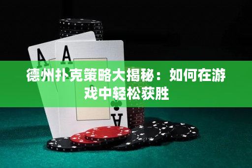 德州撲克策略大揭秘：如何在游戲中輕松獲勝