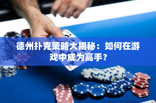德州撲克策略大揭秘：如何在游戲中成為高手？
