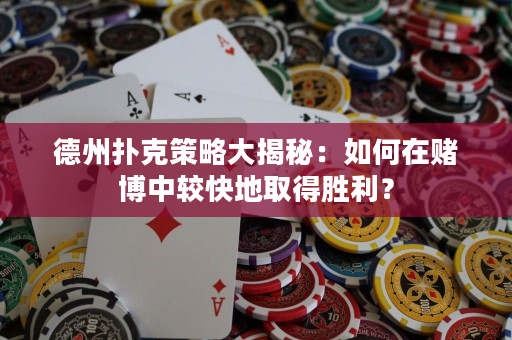 德州撲克策略大揭秘：如何在賭博中較快地取得勝利？