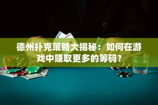 德州撲克策略大揭秘：如何在游戲中賺取更多的籌碼？