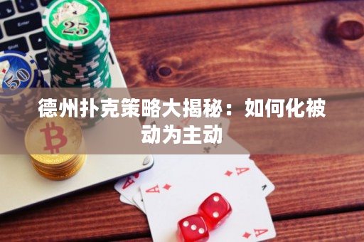 德州撲克策略大揭秘：如何化被動為主動