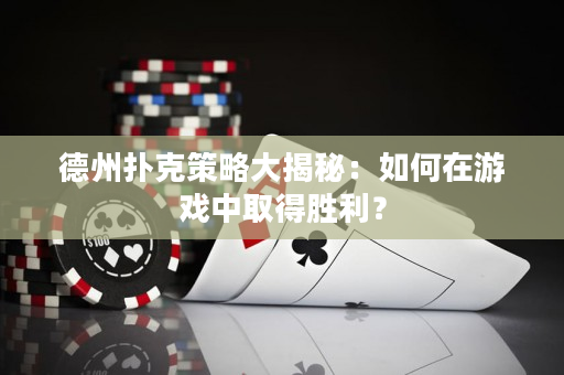 德州撲克策略大揭秘：如何在游戲中取得勝利？