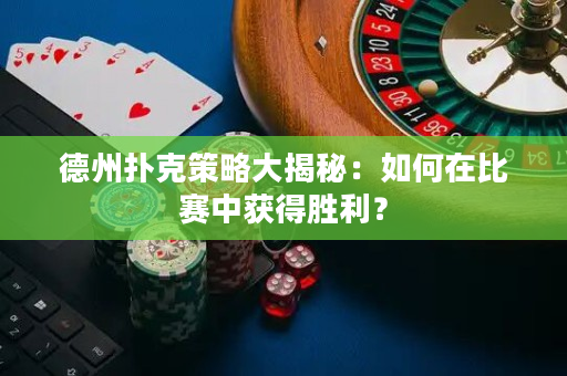 德州撲克策略大揭秘：如何在比賽中獲得勝利？