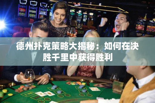 德州撲克策略大揭秘：如何在決勝千里中獲得勝利