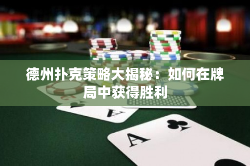 德州撲克策略大揭秘：如何在牌局中獲得勝利