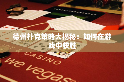 德州撲克策略大揭秘：如何在游戲中獲勝