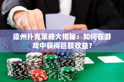 德州撲克策略大揭秘：如何在游戲中獲得巨額收益？